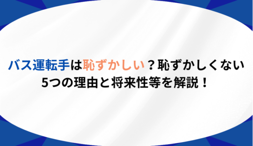 バス運転手は恥ずかしい？恥ずかしくない5つの理由と将来性等を解説！