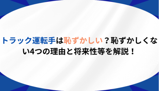 トラック運転手は恥ずかしい？恥ずかしくない4つの理由と将来性等を解説！