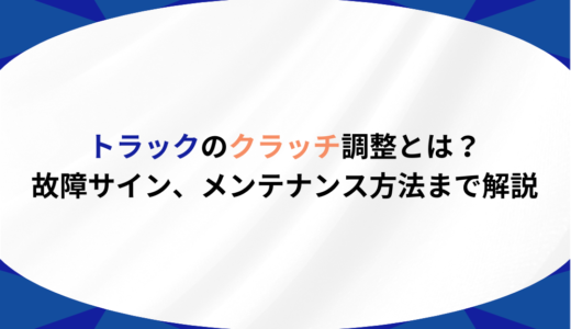 トラックのクラッチ調整とは？故障サイン、メンテナンス方法まで解説