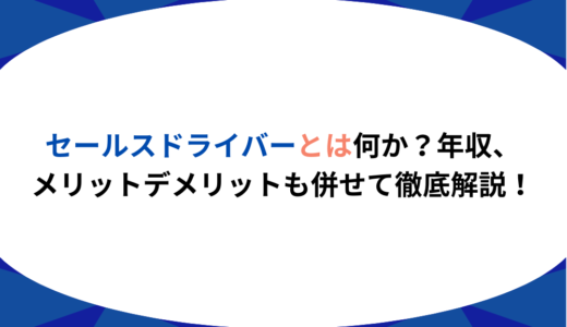 セールスドライバーとは何か？年収、メリットデメリットも併せて徹底解説！