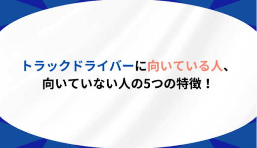トラックドライバーに向いている人、向いていない人の5つの特徴！